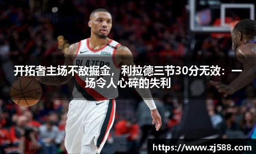 开拓者主场不敌掘金，利拉德三节30分无效：一场令人心碎的失利