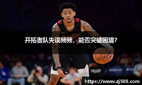 开拓者队失误频频，能否突破困境？