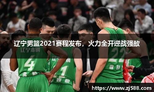 辽宁男篮2021赛程发布，火力全开迎战强敌