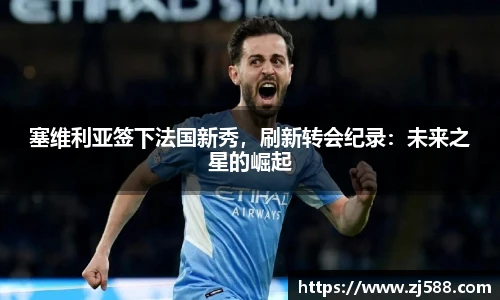 塞维利亚签下法国新秀，刷新转会纪录：未来之星的崛起