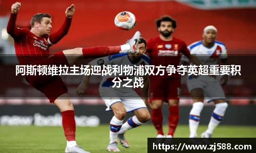 阿斯顿维拉主场迎战利物浦双方争夺英超重要积分之战
