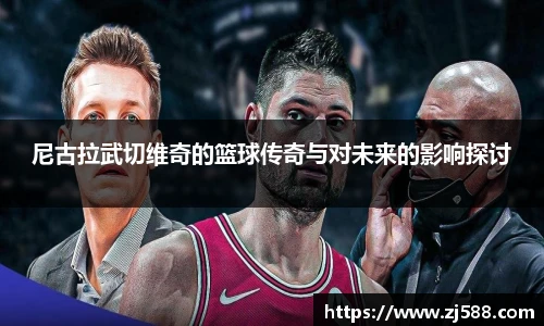 尼古拉武切维奇的篮球传奇与对未来的影响探讨
