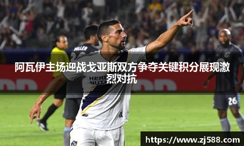 阿瓦伊主场迎战戈亚斯双方争夺关键积分展现激烈对抗