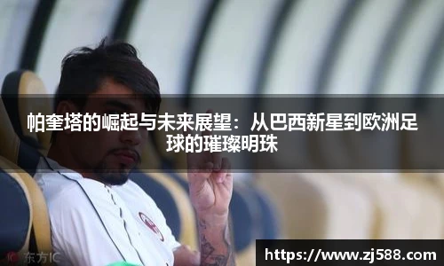 帕奎塔的崛起与未来展望：从巴西新星到欧洲足球的璀璨明珠