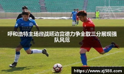 呼和浩特主场迎战延边富德力争全取三分展现强队风范