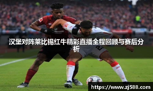 汉堡对阵莱比锡红牛精彩直播全程回顾与赛后分析